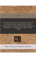 The Lover's Luck a Comedy as It Is Acted at the Theatre in Little Lincolns-Inn-Fields by His Majesty's Servants / Written by Mr. Dilke. (1696)