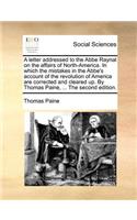 A letter addressed to the Abbe Raynal on the affairs of North-America. In which the mistakes in the Abbe's account of the revolution of America are corrected and cleared up. By Thomas Paine, ... The second edition.