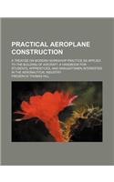 Practical Aeroplane Construction: A Treatise on Modern Workshop Practice as Applied to the Building of Aircraft