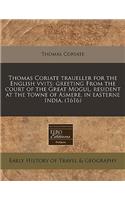 Thomas Coriate Traueller for the English Vvits: Greeting from the Court of the Great Mogul, Resident at the Towne of Asmere, in Easterne India. (1616)