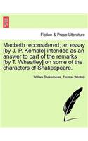 Macbeth Reconsidered; An Essay [By J. P. Kemble] Intended as an Answer to Part of the Remarks [By T. Wheatley] on Some of the Characters of Shakespeare.
