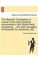 The Spanish Conspiracy. a Review of the Early Spanish Movements in the South-West. Containing ... the Early Struggles of Kentucky for Autonomy, Etc.