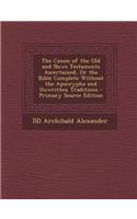 Canon of the Old and News Testaments Ascertained, or the Bible Complete Without the Apocrypha and Unwritten Traditions