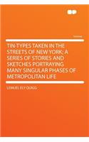 Tin-Types Taken in the Streets of New York; A Series of Stories and Sketches Portraying Many Singular Phases of Metropolitan Life