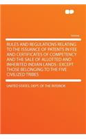 Rules and Regulations Relating to the Issuance of Patents in Fee and Certificates of Competency and the Sale of Allotted and Inherited Indian Lands: Except Those Belonging to the Five Civilized Tribes