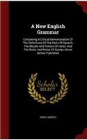 A New English Grammar: Containing a Critical Demonstration of the Definitions of the Parts of Speech, the Moods and Tenses of Verbs, and the Rules and Notes of Syntax, Nev