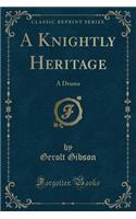 A Knightly Heritage: A Drama (Classic Reprint)