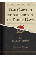 Oak Carving at Ashburton in Tudor Days (Classic Reprint)