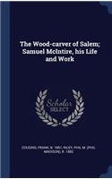 The Wood-carver of Salem; Samuel McIntire, his Life and Work