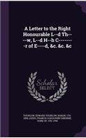 Letter to the Right Honourable L--d Th----w, L--d H--h C--------r of E----d, &c. &c. &c