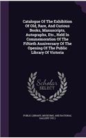Catalogue of the Exhibition of Old, Rare, and Curious Books, Manuscripts, Autographs, Etc., Held in Commemoration of the Fiftieth Anniversary of the Opening of the Public Library of Victoria
