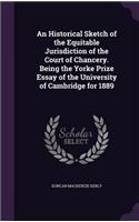 An Historical Sketch of the Equitable Jurisdiction of the Court of Chancery. Being the Yorke Prize Essay of the University of Cambridge for 1889