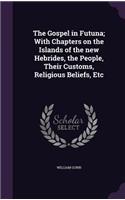 The Gospel in Futuna; With Chapters on the Islands of the new Hebrides, the People, Their Customs, Religious Beliefs, Etc