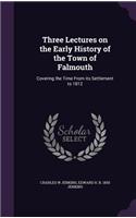 Three Lectures on the Early History of the Town of Falmouth: Covering the Time From its Settlement to 1812