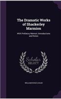 The Dramatic Works of Shackerley Marmion: With Prefatory Memoir, Introductions and Notes