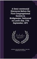Semi-centennial Discourse Before the First Congregational Society in Bridgewater, Delivered on Lord's day, 17th September, 1871