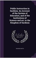 Public Instruction in Sardinia. An Account of the System of Education, and of the Institutions of Science and art, in the Kingdom of Sardinia