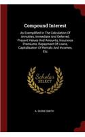 Compound Interest: As Exemplified In The Calculation Of Annuities, Immediate And Deferred, Present Values And Amounts, Insurance Premiums, Repayment Of Loans, Capitali