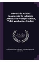 Dissertatio Iuridica Inauguralis de Indigenis Germaniae Eorumque Iuribus, Vulgò Von Landes-Kindern