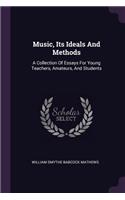 Music, Its Ideals And Methods: A Collection Of Essays For Young Teachers, Amateurs, And Students