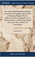 Free and Candid Disquisitions Relating to the Church of England, and the Means of Advancing Religion Therein. Addressed to the Governing Powers in Church and State; and More Immediately Directed to the two Houses of Convocation