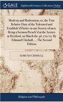 Modesty and Moderation; Or, the True Relative Duty of the Tolerated and Establish'd Parties in Any Society of Men. Being a Sermon Preach'd at the Assizes at Hertford, on March the 3d, 1711/12. by Edmund Chishull, ... the Second Edition