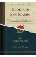 Elodia Di San Mauro: Melodramma in Tre Atti; Da Rappresentarsi Al Teatro Carcano, La Primavera 1855 (Classic Reprint)