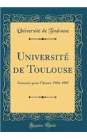 Université de Toulouse: Annuaire Pour l'Année 1904-1905 (Classic Reprint)
