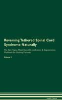 Reversing Tethered Spinal Cord Syndrome: Naturally The Raw Vegan Plant-Based Detoxification & Regeneration Workbook for Healing Patients. Volume 2