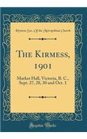 The Kirmess, 1901: Market Hall, Victoria, B. C., Sept. 27, 28, 30 and Oct. 1 (Classic Reprint): Market Hall, Victoria, B. C., Sept. 27, 28, 30 and Oct. 1 (Classic Reprint)