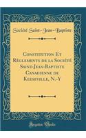 Constitution Et RÃ¨glements de la SociÃ©tÃ© Saint-Jean-Baptiste Canadienne de Keeseville, N.-Y (Classic Reprint)