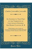 An Answer to That Part of the Narrative of Lieutenant-General Sir Henry Clinton, K. B: Which Relates to the Conduct of Lieutenant-General Earl Cornwallis, During the Campaign in North-America, in the Year 1781 (Classic Reprint)