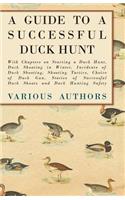 A Guide to a Successful Duck Hunt - With Chapters on Starting a Duck Hunt, Duck Shooting in Winter, Incidents of Duck Shooting, Shooting Tactics, Choice of Duck Gun, Stories of Successful Duck Shoots and Duck Hunting Safety
