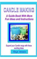 Candle Making: A Guide Book with More Fun Ideas and Instructions