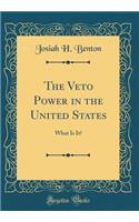 The Veto Power in the United States: What Is It? (Classic Reprint)