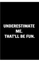 Underestimate Me. That'll Be Fun. Funny Journals For Women Coworkers -: Remarkable Funny Journals For Women Coworkers To Write in For Women, Funny Journal For Coworkers - Stunning 110 Pages Blank Lined Journal For Cowork