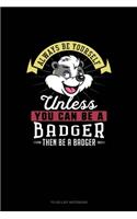 Always Be Yourself Unless You Can Be A Badger Then Be A Badger