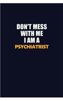 Don't Mess With Me I Am A Psychiatrist