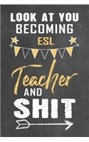 Look at You Becoming ESL Teacher and Shit: Journal Notebook 108 Pages 6 x 9 Lined Writing Paper School Appreciation Day Gift Teacher from Student