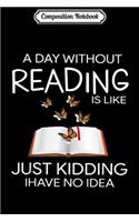 Composition Notebook: A Day Without Reading Is Like Just Kidding Book Nerd Funny Journal/Notebook Blank Lined Ruled 6x9 100 Pages