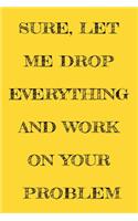 Sure, Let Me Drop Everything and Work On Your Problem
