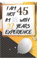 I Am Not 45 Im 18 With 27 Years Experience: Funny 45th Birthday Journal / Notebook / Diary Gag Gift Idea Way Better Then A Card (6x9 - 110 Blank Lined Pages)