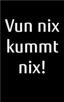 Vun nix kummt nix!