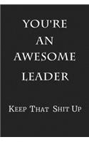 You're An Awesome Leader Keep That Shit Up: 6x9 Blank Lined 100 Pages Notebook Gag Gift for Team Lead
