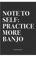 Note To Self: Practice More Banjo: A 6x9 Inch Diary Notebook Journal With A Bold Text Font Slogan On A Matte Cover and 120 Blank Lined Pages Makes A Great Alterna