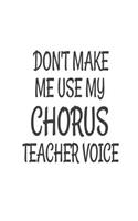 Don't Make Me Use My Chorus Teacher Voice: Funny Choir Class Teacher Back To School Gift Notebook