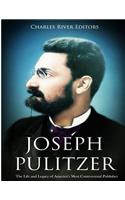 Joseph Pulitzer: The Life and Legacy of America's Most Controversial Publisher