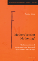 Mothers Voicing Mothering?: The Representation of Motherhood in the Novels and Short Stories of Marie Ndiaye(10 Studies in Contemporary Women's Writing)