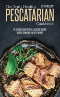 The Truly Healthy Pescatarian Cookbook