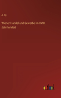 Wiener Handel und Gewerbe im XVIII. Jahrhundert